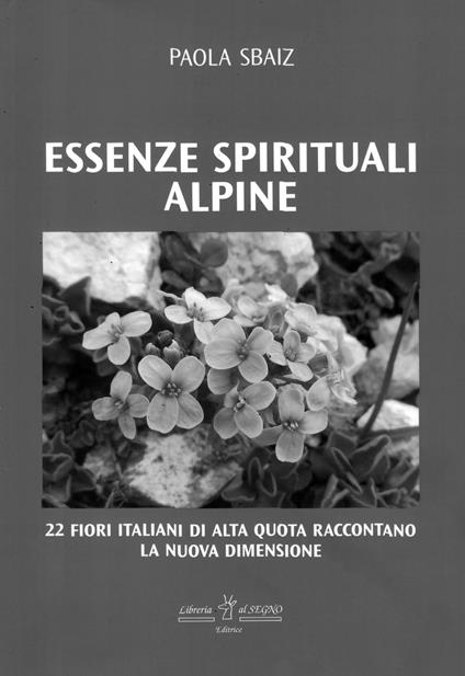Essenze spirituali alpine. 22 fiori italiani di alta quota raccontano la nuova dimensione - Paola Sbaiz - copertina