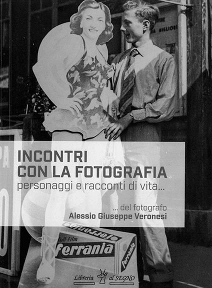 Incontri con la fotografia. Personaggi e racconti di vita - Alessio Giuseppe Veronesi - copertina