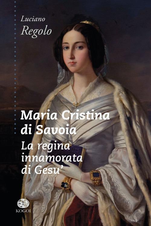Maria Cristina di Savoia. La regina innamorata di Gesù - Luciano Regolo - copertina
