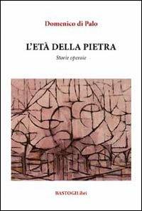 L' età della pietra. Storie operaie - Domenico Di Palo - copertina