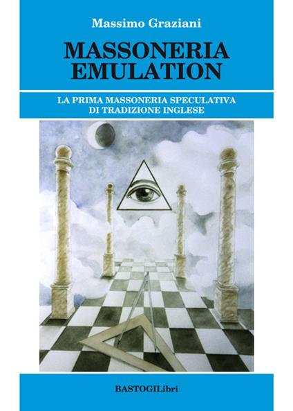 Massoneria emulation. La prima massoneria speculativa di tradizione inglese - Massimo Graziani - copertina
