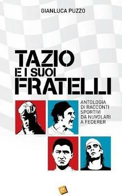 Tazio e i suoi fratelli. Antologia di racconti sportivi da Nuvolari a Federer - Gianluca Puzzo - copertina