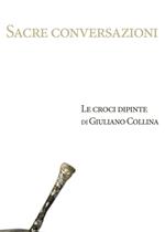 Sacre conversazioni. Le croci dipinte di Giuliano Collina. Catalogo della mostra (Bellinzona, 19 marzo-30 aprile 2016)