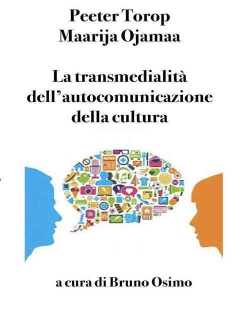 La transmedialità dell'autocomunicazione della cultura - Maarja Ojamaa,Peeter Torop,Bruno Osimo,Martina Barchetta - ebook