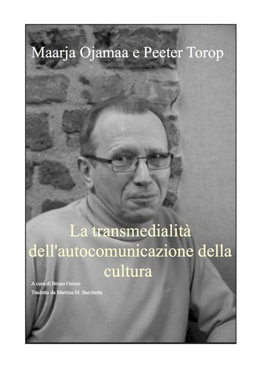 La transmedialità dell'autocomunicazione della cultura - Maarja Ojamaa,Peeter Torop,Bruno Osimo,Martina Barchetta - ebook
