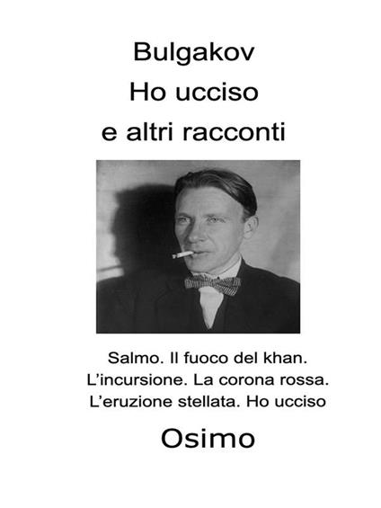 Ho ucciso. Salmo. Il fuoco del khan. L&#39;incursione. La corona rossa. L&#39;eruzione stellata. Ho ucciso - Michail Bulgakov,Bruno Osimo - ebook