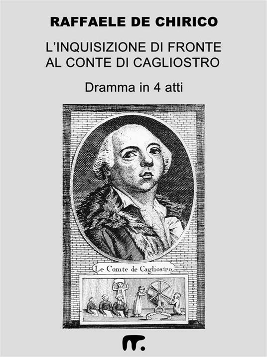 L' Inquisizione di fronte al Conte di Cagliostro. Dramma in 4 atti liberamente, ma fedelmente, tratto dagli Atti del Processo - Raffaele De Chirico - ebook