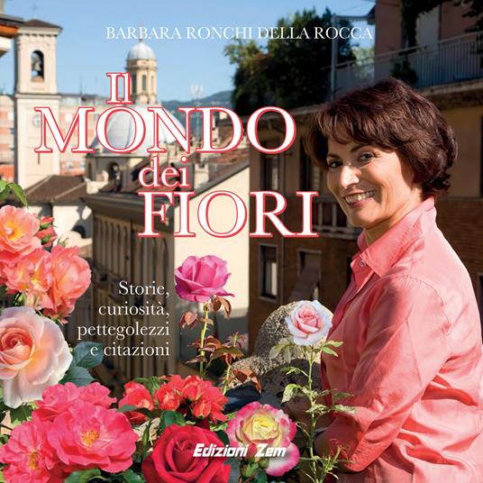 Il mondo dei fiori. Storie, curiosità, pettegolezzi e citazioni. Ediz. illustrata - Barbara Ronchi Della Rocca - copertina