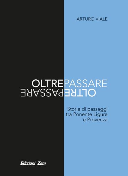 Oltrepassare. Storie di passaggi tra Ponente Ligure e Provenza - Arturo Viale - copertina