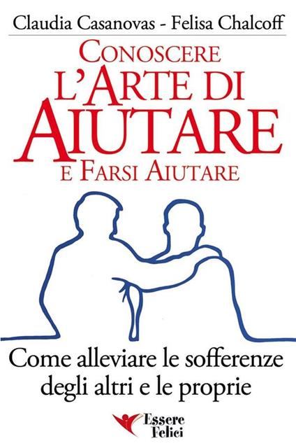 Conoscere l'arte di aiutare e farsi aiutare. Come alleviare le sofferenze degli altri e le proprie - Claudia Casanovas,Felisa Chalcoff - ebook