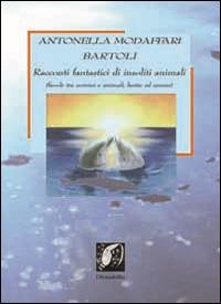 Racconti fantastici di insoliti animali. Favole tra uomini e animali, bestie e umani - Antonella Modaffari Bartoli - copertina