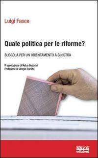 Quale politica per le riforme? Bussola per un orientamento a sinistra - Luigi Fasce - copertina
