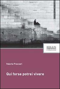 Qui forse potrei vivere - Valeria Fraccari - copertina