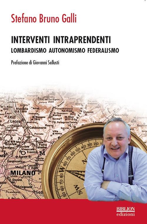 Interventi intraprendenti. Lombardismo Autonomismo Federalismo - Stefano Bruno Galli - copertina
