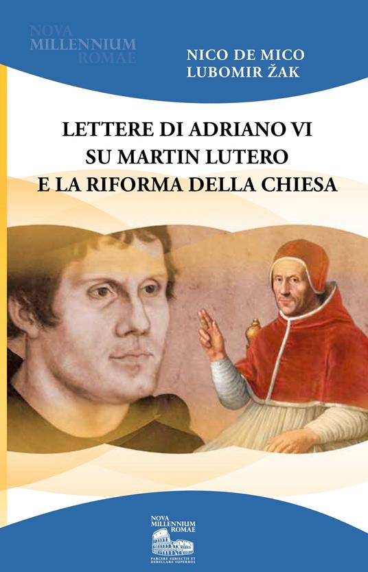 Lettere di Adriano VI su Martin Lutero e la Riforma della Chiesa - Nico De Mico,Lubomir J. Zak - copertina