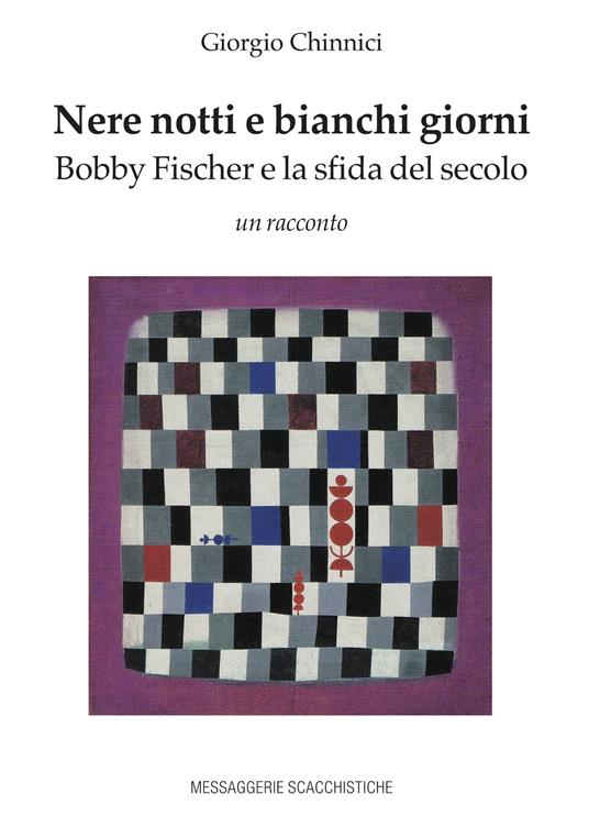 Nere notti e bianchi giorni. Bobby Fischer e la sfida del secolo - Giorgio Chinnici - copertina