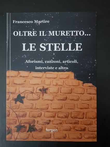 Oltre il muretto... le stelle. Aforismi, canzoni, articoli, interviste e altro - Francesco Martire - copertina