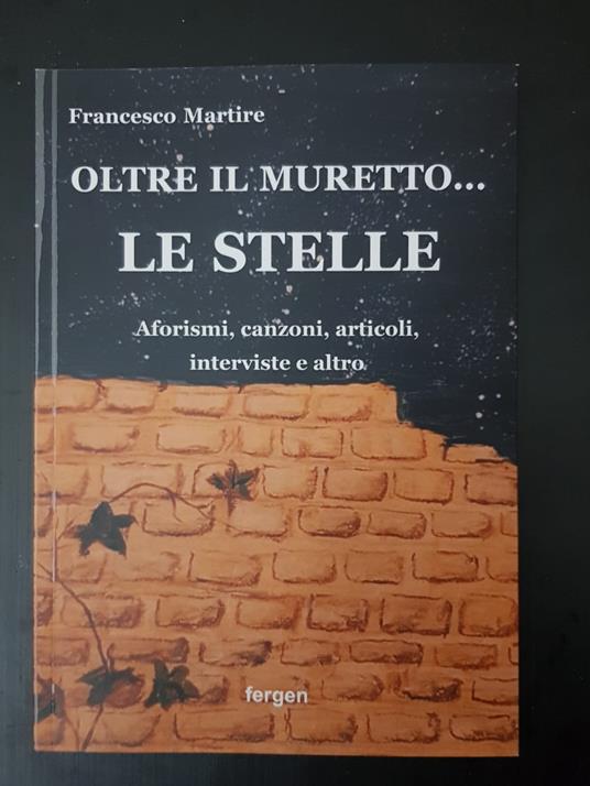 Oltre il muretto... le stelle. Aforismi, canzoni, articoli, interviste e altro - Francesco Martire - copertina