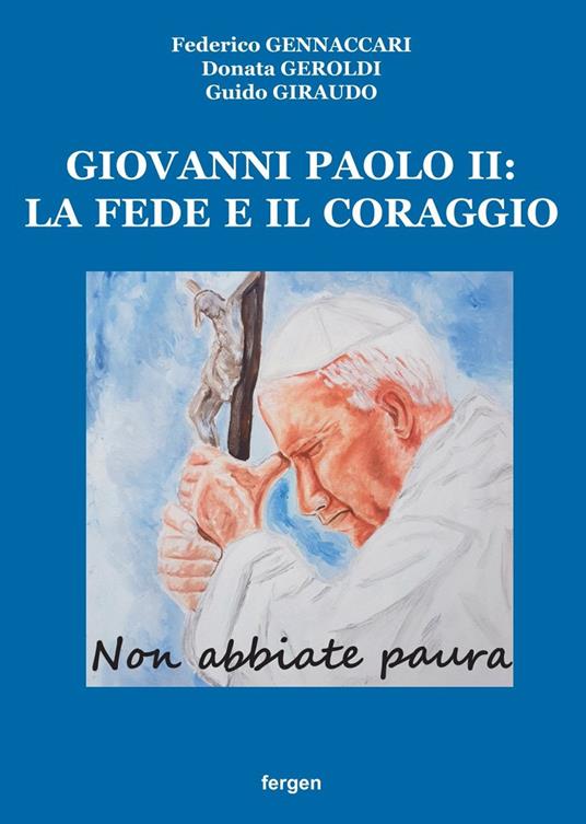 Giovanni Paolo II: la fede e il coraggio. «Non abbiate paura» - Federico Gennaccari,Donata Geroldi,Guido Giraudo - copertina
