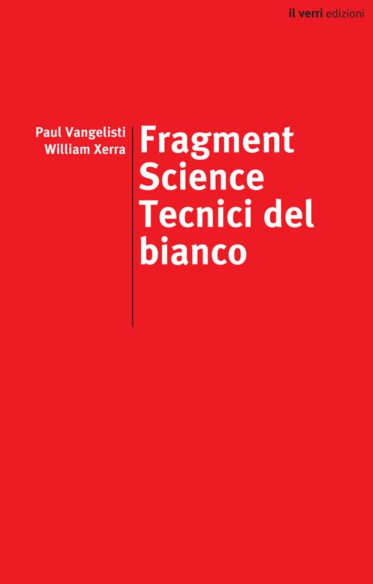 Fragment science. Tecnici del bianco. Ediz. italiana e inglese - Paul Vangelisti,William Xerra - copertina