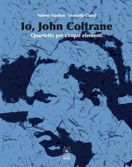 Io, John Coltrane. Quartetto per cinque elementi. Con CD Audio - Valerio Nardoni,Leonardo Ciardi - copertina