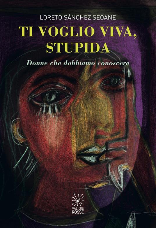 Ti voglio viva, stupida. Donne che dobbiamo conoscere - Loreto Sánchez Seoane - copertina
