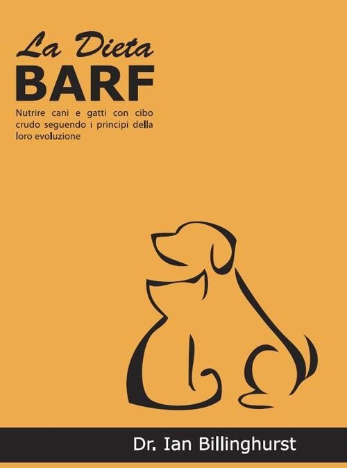 La dieta BARF. Nutrire cani e gatti con cibo crudo seguendo i principi dell'evoluzione - Ian Billinghurst - copertina