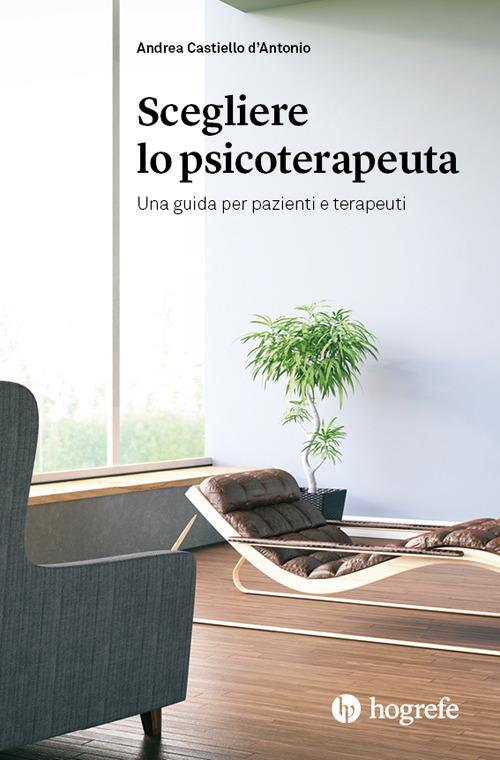 Scegliere lo psicoterapeuta. Una guida per pazienti e terapeuti - Andrea Castiello D'Antonio - copertina
