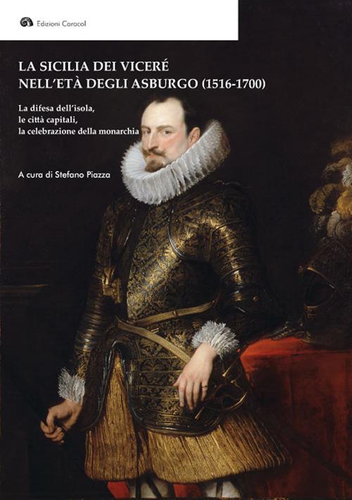 La Sicilia dei Viceré nell'età degli Asburgo (1516-1700). La difesa dell'isola, le città capitali, la celebrazione della monarchia - copertina