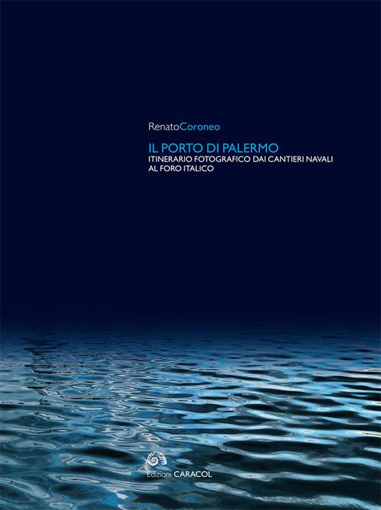 Il porto di Palermo. Itinerario fotografico dai cantieri navali al Foro italico. Ediz. illustrata - Renato Coroneo - copertina