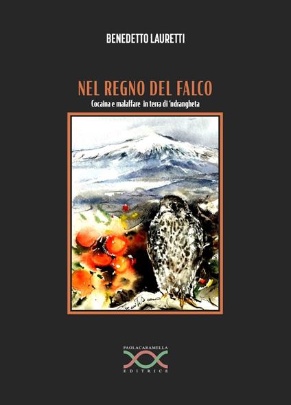 Nel regno del falco. Cocaina e malaffare in terra di 'ndrangheta - Benedetto Lauretti - copertina