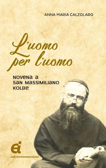 L' uomo per l'uomo. Novena a San Massimiliano Kolbe - Anna Maria Calzolaro - copertina