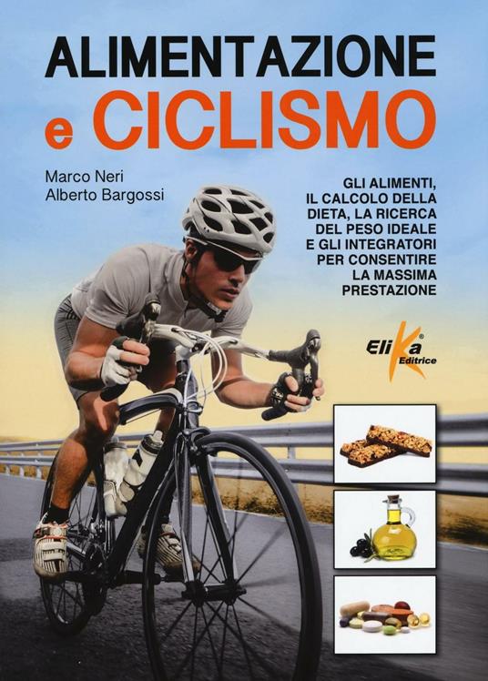 Alimentazione e ciclismo. Gli alimenti, il calcolo della dieta, la ricerca del peso ideale e gli integratori per consentire la massima prestazione - Marco Neri,Alberto Bargossi - copertina