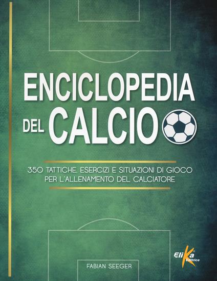 Enciclopedia del calcio. 350 tattiche, esercizi e situazioni di gioco per l'allenamento del calciatore - Fabian Seeger - copertina