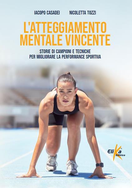 L'atteggiamento mentale vincente. Storie di campioni e tecniche per migliorare la performance sportiva - Iacopo Casadei,Nicoletta Tozzi - copertina