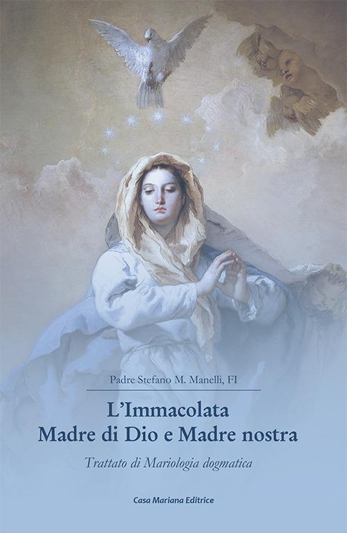 L' Immacolata Madre di Dio e Madre nostra. Trattato di Mariologia dogmatica - Stefano Maria Manelli - copertina