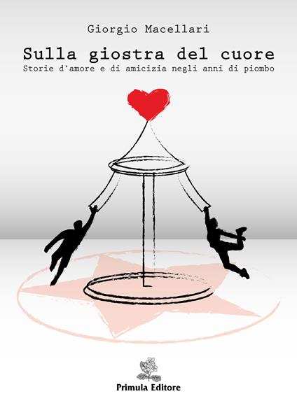 Sulla giostra del cuore. Storie d'amore e di amicizia negli anni di piombo - Giorgio Macellari - copertina