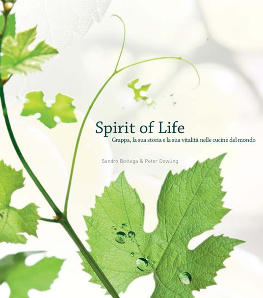 Spirit of life. Grappa, la sua storia e la sua vitalità nelle cucine del mondo - Sandro Bottega,Peter Dowling - copertina