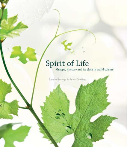 Spirit of Life. Grappa, its story and its place in the world cuisine - Sandro Bottega,Peter Dowling - copertina