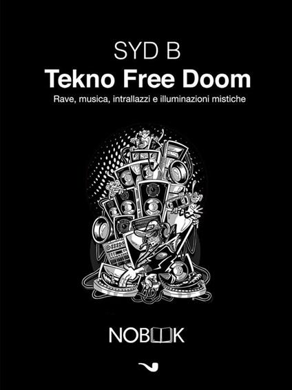 Tekno Free Doom. Musica, rave, intrallazzi e illuminazioni mistiche - Syd B,T. Carelli - ebook