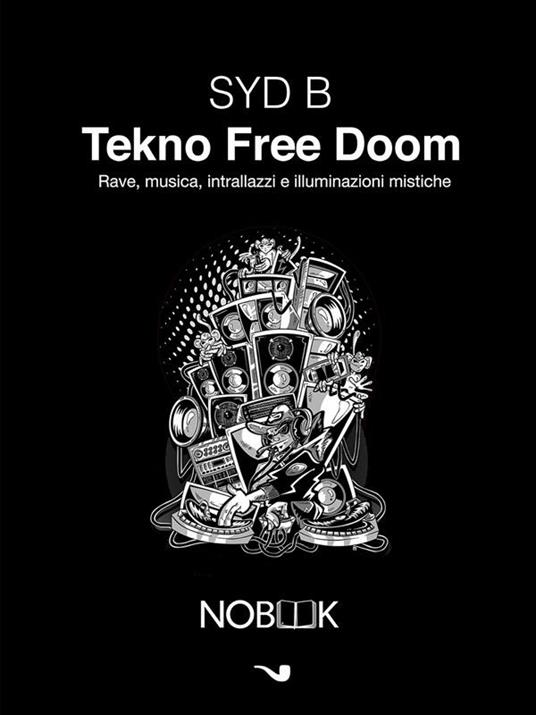 Tekno Free Doom. Musica, rave, intrallazzi e illuminazioni mistiche - Syd B,T. Carelli - ebook