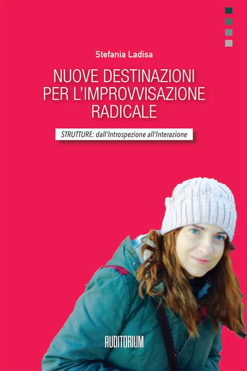 Nuove destinazioni per l'improvvisazione radicale. Strutture: dall'introspezione all'interazione - Stefania Ladisa - copertina