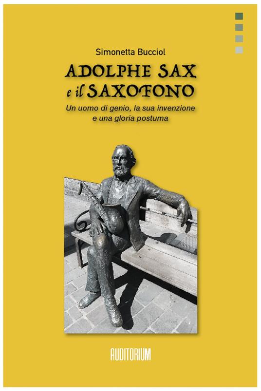 Adolphe Sax e il saxofono. Un uomo di genio, la sua invenzione e una gloria postuma - Simonetta Bucciol - copertina