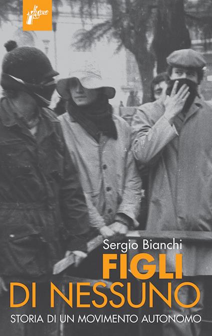 Figli di nessuno. Storia di un movimento autonomo - Sergio Bianchi - ebook