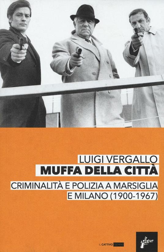 Muffa dalle città. Criminalità e polizia a Marsiglia e Milano (1900-1967) - Luigi Vergallo - copertina