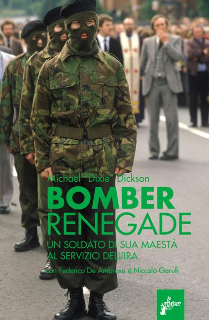 Renegade bomber. Un soldato di sua maestà al servizio dell'IRA - Michael Dixie Dickson,Federico De Ambrosis,Niccolò Garufi - ebook