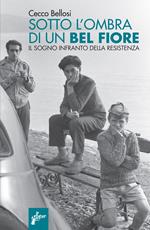 Sotto l'ombra di un bel fiore. Il sogno infranto della Resistenza