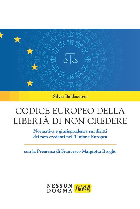 Codice europeo della libertà di non credere. Normativa e giurisprudenza sui diritti dei non credenti nell'Unione Europea - Silvia Baldassarre - copertina