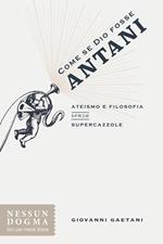 Come se Dio fosse Antani. Ateismo e filosofia senza supercazzole