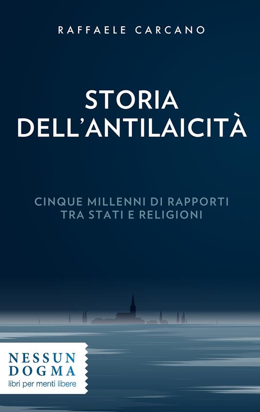 Storia dell'antilaicità. Cinque millenni di rapporti tra Stati e religioni - Raffaele Carcano - copertina